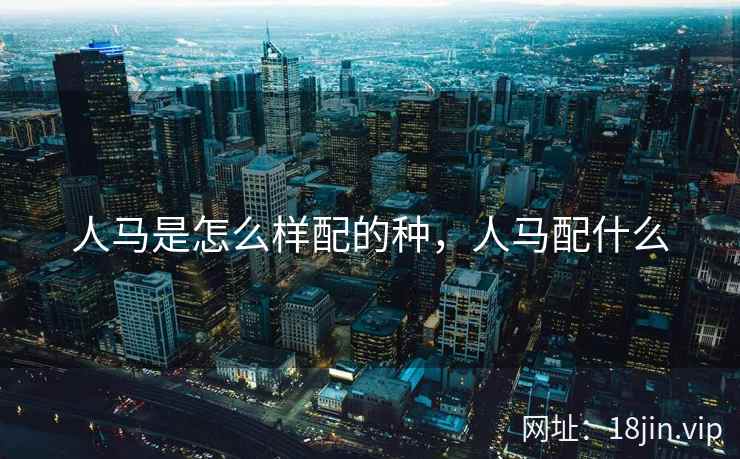 人马是怎么样配的种，人马配什么