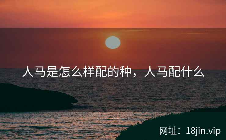 人马是怎么样配的种，人马配什么