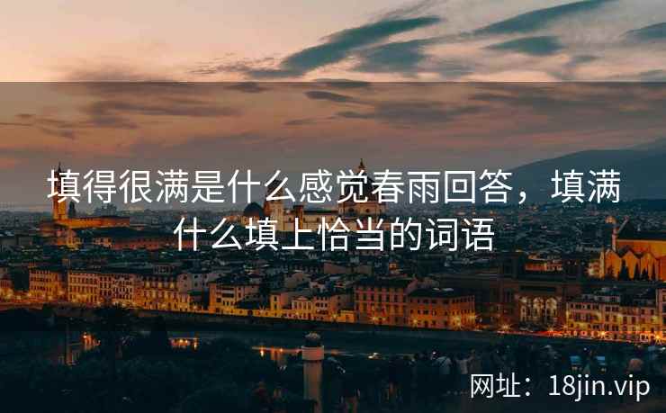 填得很满是什么感觉春雨回答，填满什么填上恰当的词语
