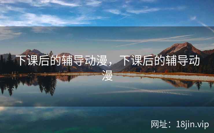 下课后的辅导动漫，下课后的辅导动漫