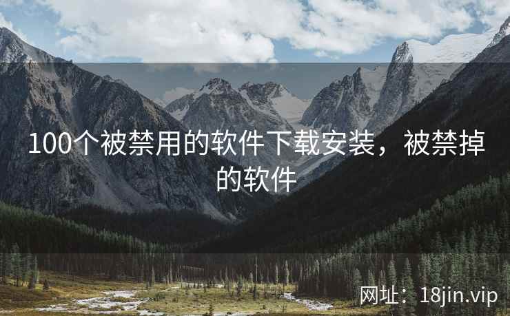 100个被禁用的软件下载安装，被禁掉的软件