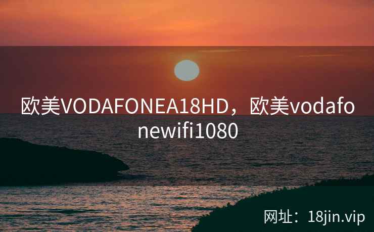 欧美VODAFONEA18HD，欧美vodafonewifi1080