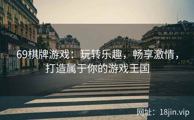 69棋牌游戏：玩转乐趣，畅享激情，打造属于你的游戏王国