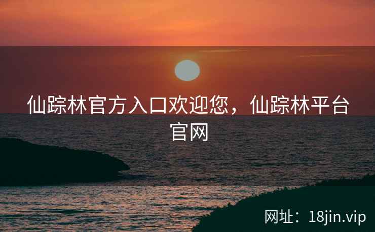 仙踪林官方入口欢迎您，仙踪林平台官网