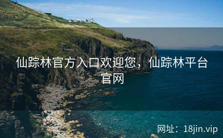 仙踪林官方入口欢迎您，仙踪林平台官网