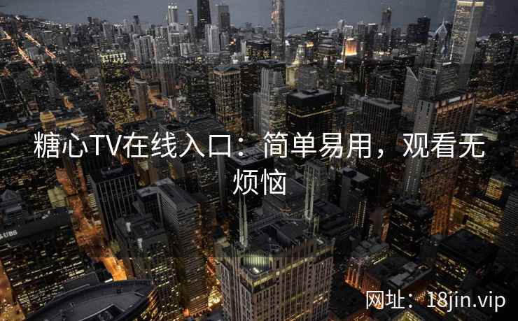 糖心TV在线入口：简单易用，观看无烦恼
