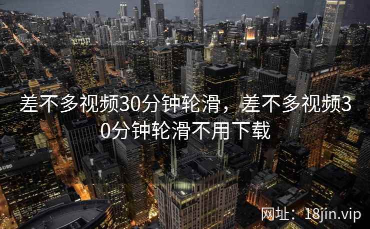 差不多视频30分钟轮滑，差不多视频30分钟轮滑不用下载